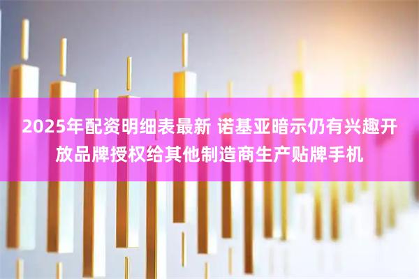 2025年配资明细表最新 诺基亚暗示仍有兴趣开放品牌授权给其他制造商生产贴牌手机