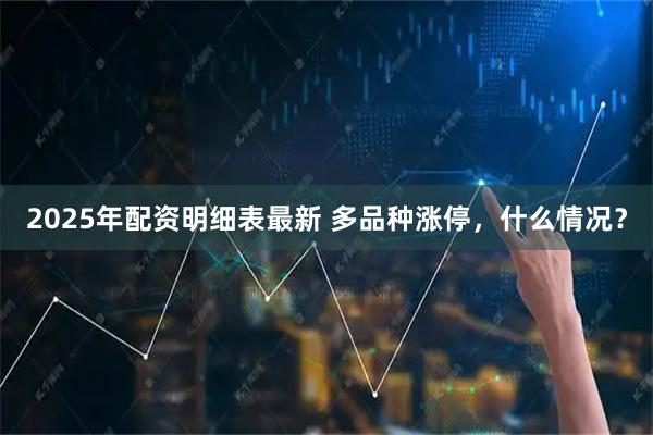 2025年配资明细表最新 多品种涨停，什么情况？