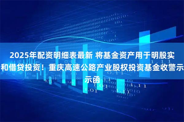 2025年配资明细表最新 将基金资产用于明股实债和借贷投资！重庆高速公路产业股权投资基金收警示函