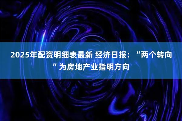 2025年配资明细表最新 经济日报：“两个转向”为房地产业指明方向