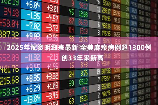 2025年配资明细表最新 全美麻疹病例超1300例，创33年来新高