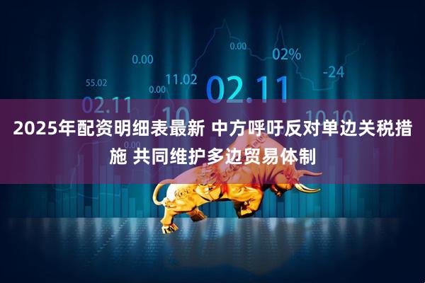 2025年配资明细表最新 中方呼吁反对单边关税措施 共同维护多边贸易体制