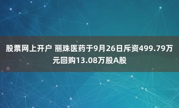 股票网上开户 丽珠医药于9月26日斥资499.79万元回购13.08万股A股