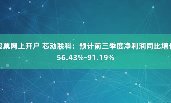 股票网上开户 芯动联科：预计前三季度净利润同比增长56.43%-91.19%