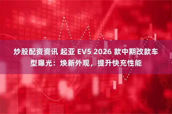 炒股配资资讯 起亚 EV5 2026 款中期改款车型曝光：焕新外观，提升快充性能